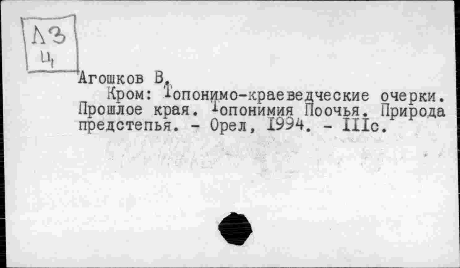 ﻿Агошков В.
Кром: Іопонимо-краеведческие очерки. Прошлое края, Топонимия Поочья. Природа предстепья. - Орел, 1994. - ІІІс.